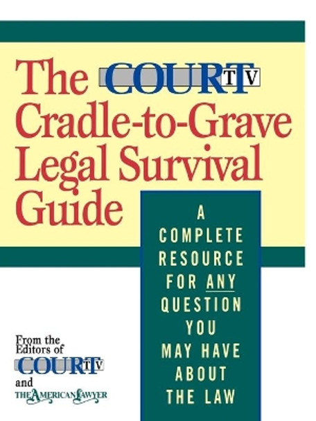 The Court TV Cradle-to-Grave Legal Survival Guide: A Complete Resource for Any Question You Might Have about the Law by American Lawyer 9780316036634