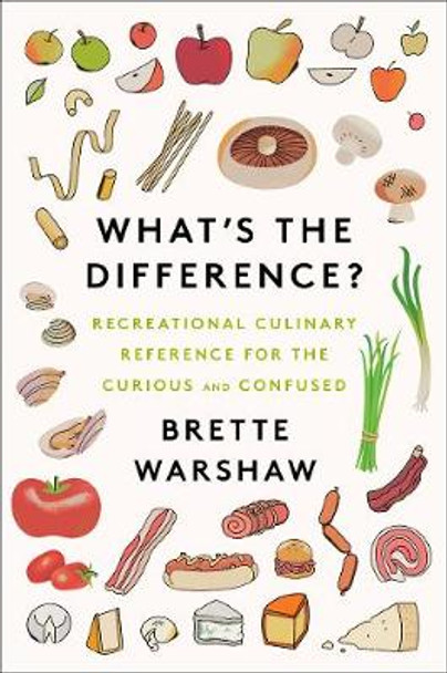 What's the Difference: Recreational Culinary Reference for the Curious and Confused by Brette Warshaw