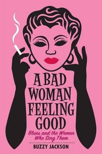 A Bad Woman Feeling Good: Blues and the Women Who Sing Them by Buzzy Jackson 9780393349658