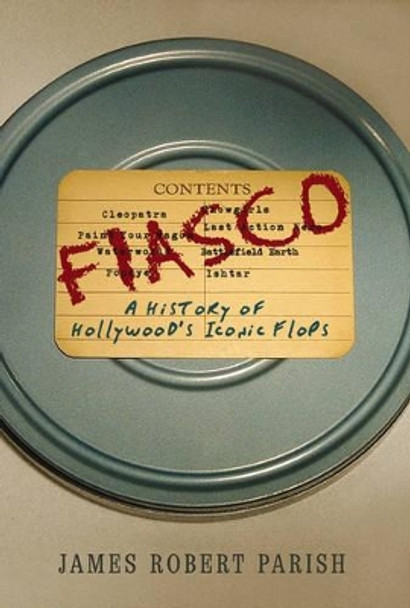 Fiasco: A History of Hollywood's Iconic Flops by James Robert Parish 9780471691594
