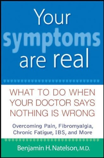 Your Symptoms are Real: What to Do When Your Doctor Says Nothing is Wrong by Benjamin H. Natelson 9780471740285