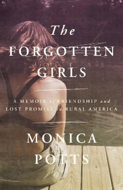 The Forgotten Girls: A Memoir of Friendship and Lost Promise in Rural America by Monica Potts 9780525435365