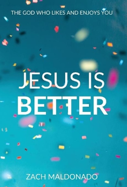 Jesus Is Better: The God Who Likes and Enjoys You by Zach Maldonado 9780578886190