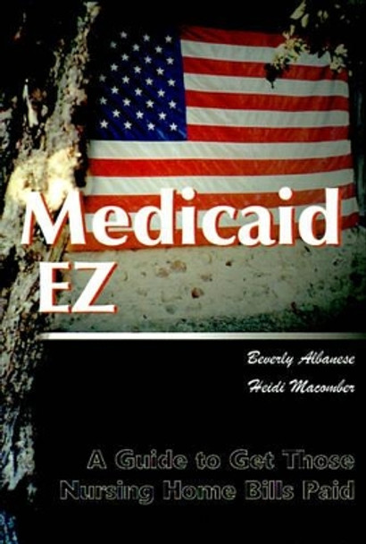 Medicaid Ez: A Guide to Get Those Nursing Home Bills Paid by Beverly Huber Albanese 9780595010974