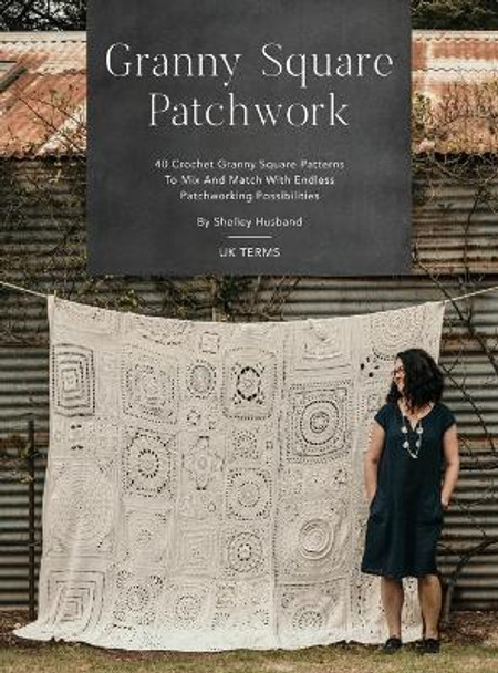 Granny Square Patchwork UK Terms Edition: 40 Crochet Granny Square Patterns to Mix and Match with Endless Patchworking Possibilities by Shelley Husband 9780645157345