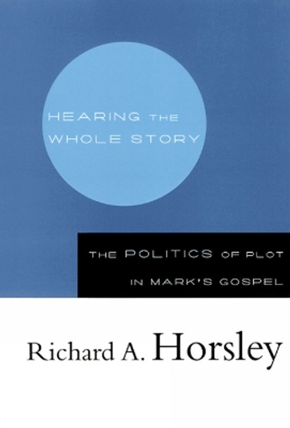 Hearing the Whole Story: The Politics of Plot in Mark's Gospel by Richard A. Horsley 9780664222758