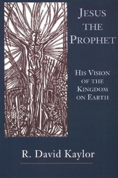 Jesus the Prophet: His Vision of the Kingdom on Earth by R.David Kaylor 9780664255053