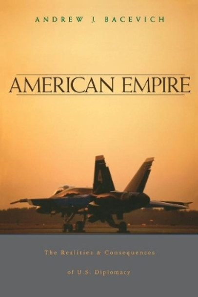 American Empire: The Realities and Consequences of U.S. Diplomacy by Andrew J. Bacevich 9780674013759