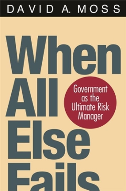 When All Else Fails: Government as the Ultimate Risk Manager by David A. Moss 9780674016095