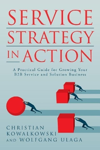 Service Strategy in Action: A Practical Guide for Growing Your B2B Service and Solution Business by Wolfgang Ulaga 9780692819104