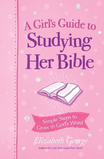 A Girl's Guide to Studying Her Bible: Simple Steps to Grow in God's Word by Elizabeth George 9780736987462