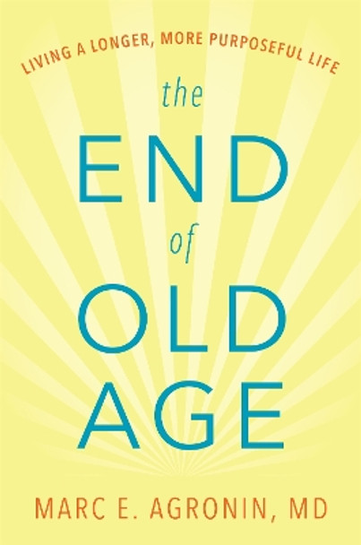 The End of Old Age: Living a Longer, More Purposeful Life by Marc E. Agronin, M.D. 9780738219981
