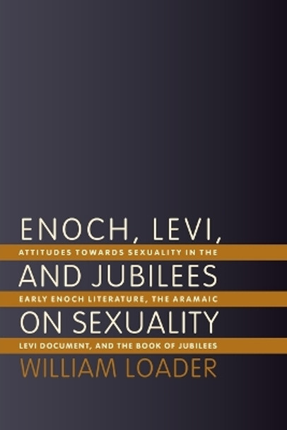 Enoch, Levi and Jubilees on Sexuality: Attitudes Towards Sexuality in the Early Enoch Literature, the Aramaic Levi Document, and the Book of Jubilees by William R. G. Loader 9780802825834