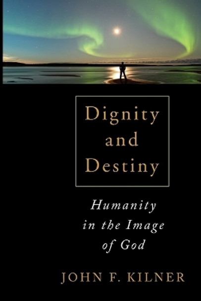 Dignity and Destiny: Humanity in the Image of God by John F. Kilner 9780802867643