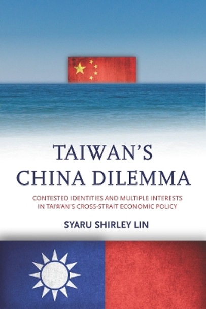 Taiwan's China Dilemma: Contested Identities and Multiple Interests in Taiwan's Cross-Strait Economic Policy by Syaru Shirley Lin 9780804799287