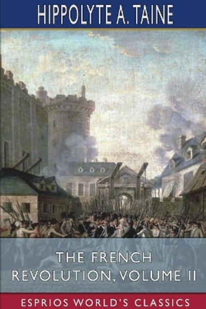 The French Revolution, Volume II (Esprios Classics) by Hippolyte a Taine 9781034254638