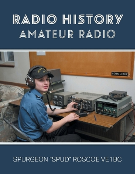 Radio History: Amateur Radio by Spurgeon G Spud Roscoe 9781039133204