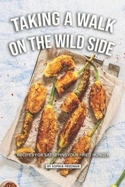 Taking a Walk on the Wild Side: Recipes for Satisfying your Fried Hunger by Sophia Freeman 9781070240008