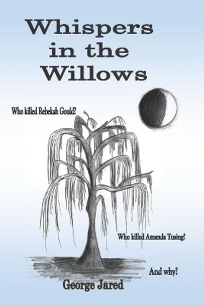 Whispers in the Willows: Who killed Rebekah Gould? Who killed Amanda Tusing? And why? by George Jared 9781070543284