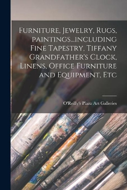 Furniture, Jewelry, Rugs, Paintings...including Fine Tapestry, Tiffany Grandfather's Clock, Linens, Office Furniture and Equipment, Etc by O'Reilly's Plaza Art Galleries 9781014645715