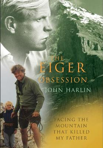 The Eiger Obsession: Facing the Mountain That Killed My Father by John Harlin