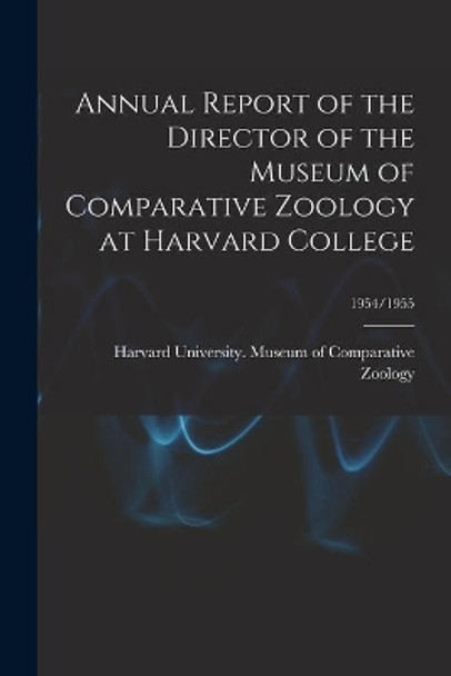 Annual Report of the Director of the Museum of Comparative Zoology at Harvard College; 1954/1955 by Harvard University Museum of Compara 9781014660428