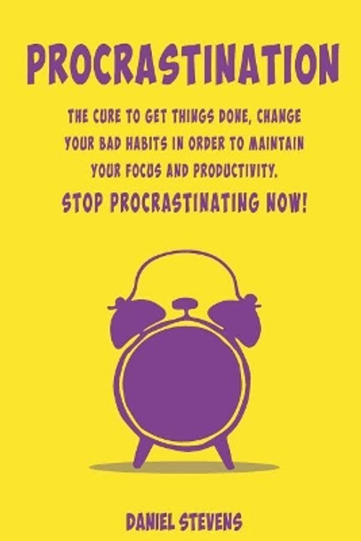 Procrastination: The Cure to Get Things Done, Change your Bad Habits in order to maintain your Focus and Productivity. Stop Procrastinating now! by Daniel Stevens 9781070783192