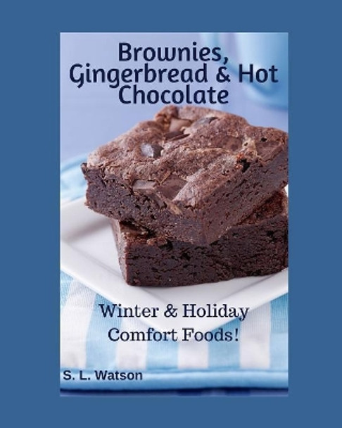 Brownies, Gingerbread & Hot Chocolate: Winter & Holiday Comfort Foods! by S L Watson 9781071110775