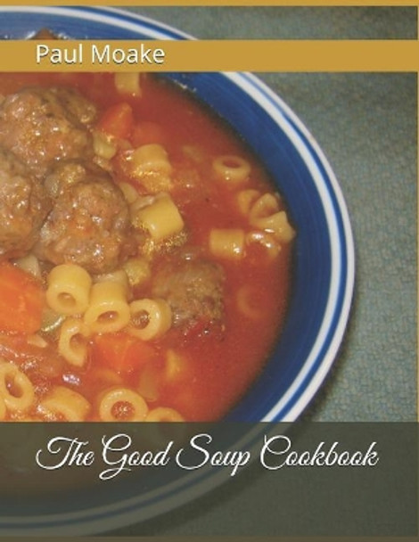 The Good Soup Cookbook by Paul Moake 9781071326305