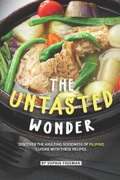 The Untasted Wonder: Discover the Amazing Goodness of Filipino Cuisine with these Recipes by Sophia Freeman 9781071488201