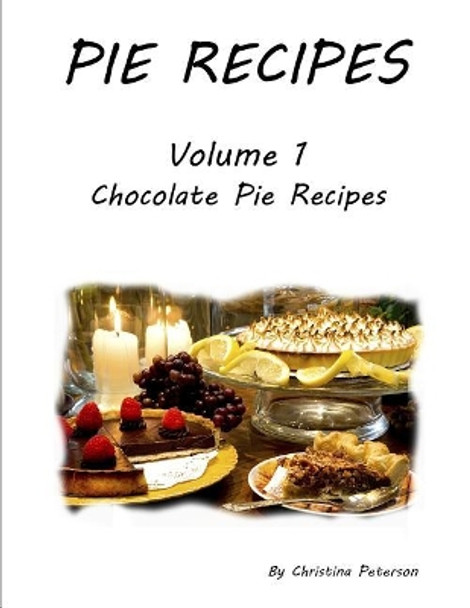 Pie Recipes Volume1 Chocolate Pie Recipes: 39 Chocolate Delicious Pie Recipes, Every title has space for notes, Meringue, Crusts, Pie shells by Christina Peterson 9781072046141