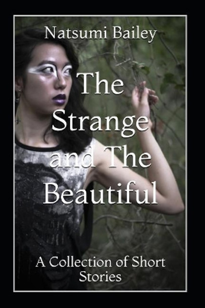 The Strange and The Beautiful: A Collection of Short Stories by Natsumi Bailey 9781073092116