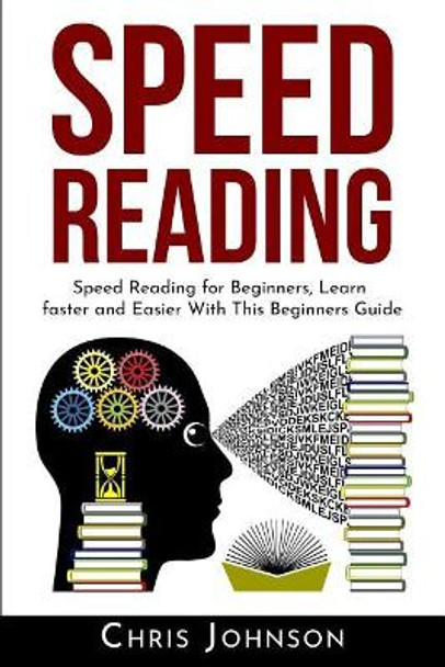 Speed Reading: Speed Reading for Beginners, Learn Faster and Easier With This Beginners Guide by Chris Johnson 9781073373611