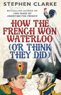 How the French Won Waterloo - or Think They Did by Stephen Clarke