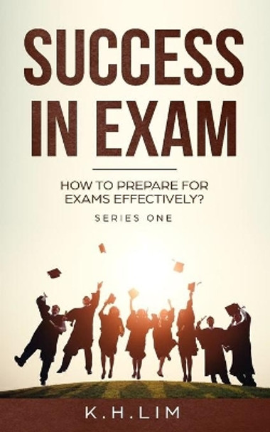 Success In Exam: How to Prepare For Exams Effectively? by K H Lim 9781073691968