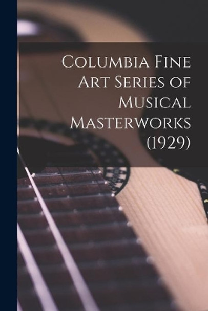 Columbia Fine Art Series of Musical Masterworks (1929) by Anonymous 9781014683533