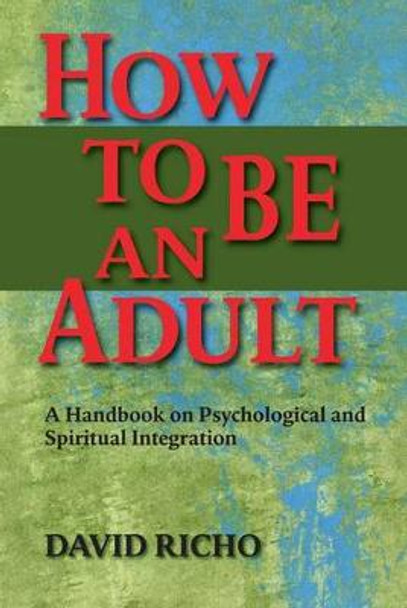 How to Be an Adult: A Handbook on Psychological and Spiritual Integration by David Richo