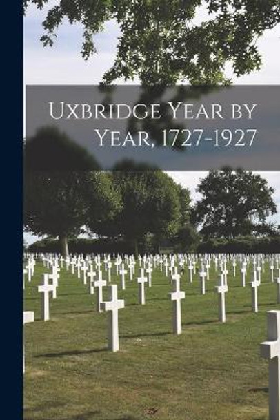 Uxbridge Year by Year, 1727-1927 by Anonymous 9781014748454