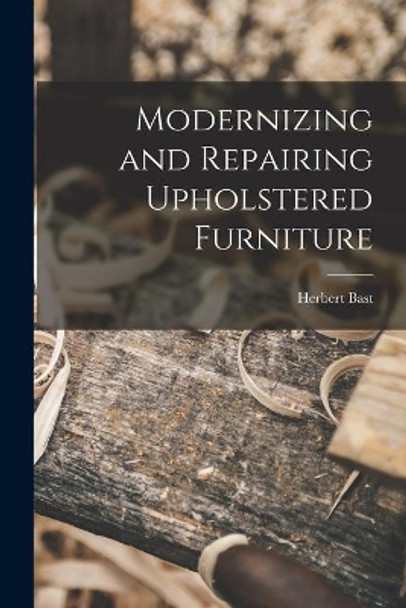 Modernizing and Repairing Upholstered Furniture by Herbert Bast 9781014763365