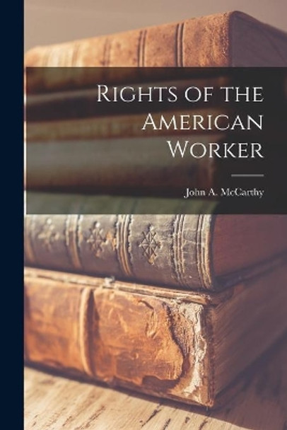 Rights of the American Worker by John a 1884- McCarthy 9781014775184