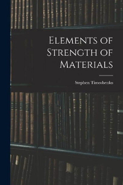 Elements of Strength of Materials by Stephen 1878-1972 Timoshenko 9781014815118