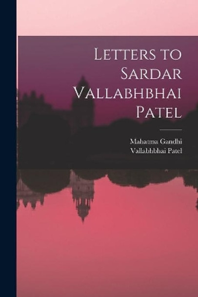 Letters to Sardar Vallabhbhai Patel by Mahatma 1869-1948 Gandhi 9781014834652