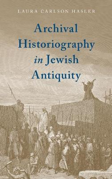 Archival Historiography in Jewish Antiquity by Laura Carlson Hasler