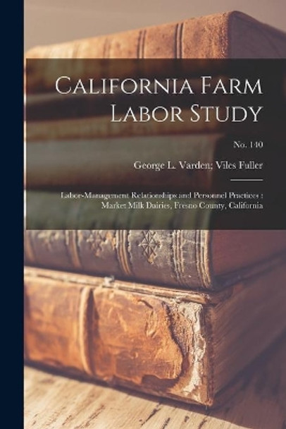 California Farm Labor Study: Labor-management Relationships and Personnel Practices: Market Milk Dairies, Fresno County, California; No. 140 by Varden Viles George L Fuller 9781014840431