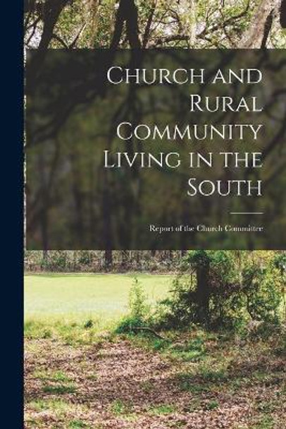 Church and Rural Community Living in the South: Report of the Church Committee by Anonymous 9781014923875