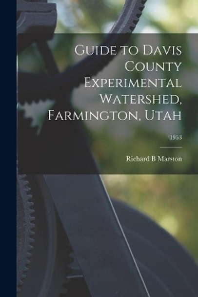 Guide to Davis County Experimental Watershed, Farmington, Utah; 1953 by Richard B Marston 9781014958693