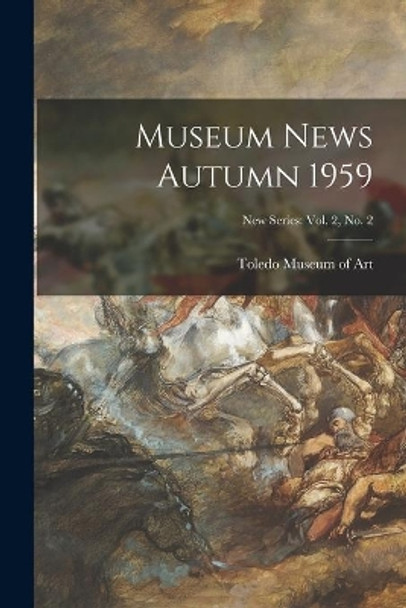 Museum News Autumn 1959; New Series: vol. 2, no. 2 by Toledo Museum of Art 9781014966704