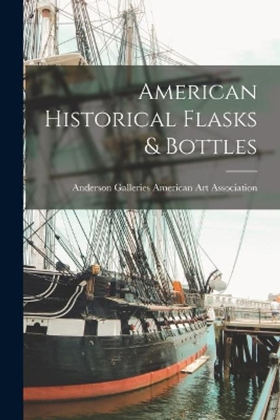 American Historical Flasks & Bottles by Anderson Ga American Art Association 9781014979292