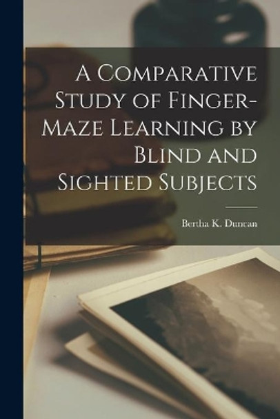 A Comparative Study of Finger-Maze Learning by Blind and Sighted Subjects by Bertha K Duncan 9781015007949