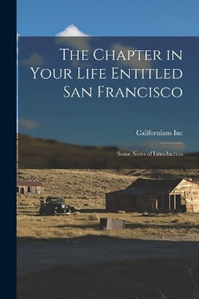 The Chapter in Your Life Entitled San Francisco: Some Notes of Introduction by Californians Inc 9781015014114